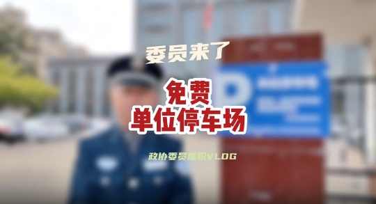 政协委员履职vlog——部分单位停车场免费开放