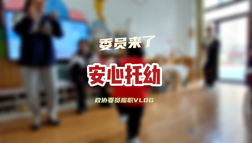 政协委员履职vlog——安心幼托