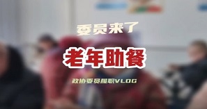 政协委员履职vlog——老年助餐
