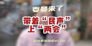 政协委员履职vlog——带着“民声”上“两会”