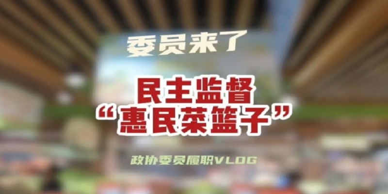 政协委员履职vlog——民主监督“惠民菜篮子”