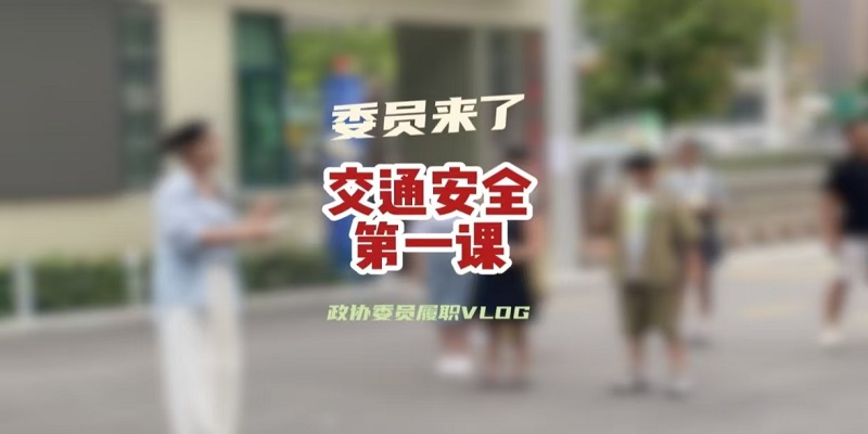 政协委员履职vlog——交通安全第一课