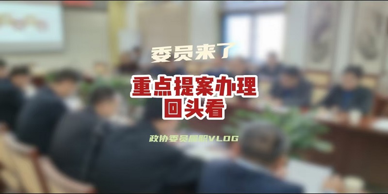 政协委员履职vlog——重点提案办理回头看