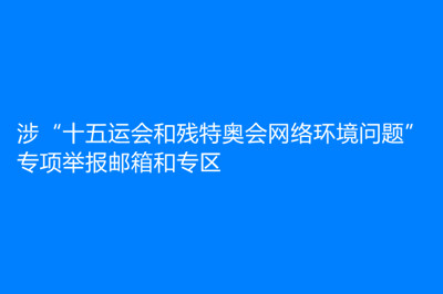 涉“十五运会和残特奥会网络环境问题”专项举报邮箱和专区